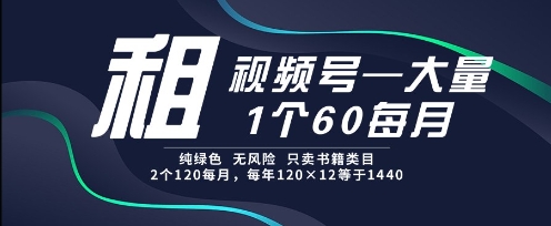 租视频号，一个60每月，2个120.纯绿色、无风险，常年租【揭秘】-知享知识库
