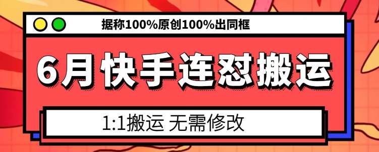 6月快手连怼搬运,模板搬运,据称100%原创100%出同框-知享知识库