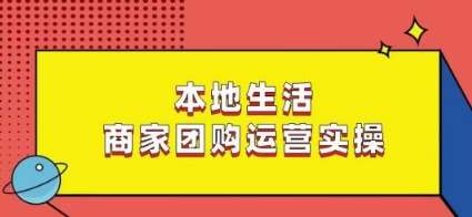 本地生活商家团购运营实操，看完课程即可实操团购运营-知享知识库
