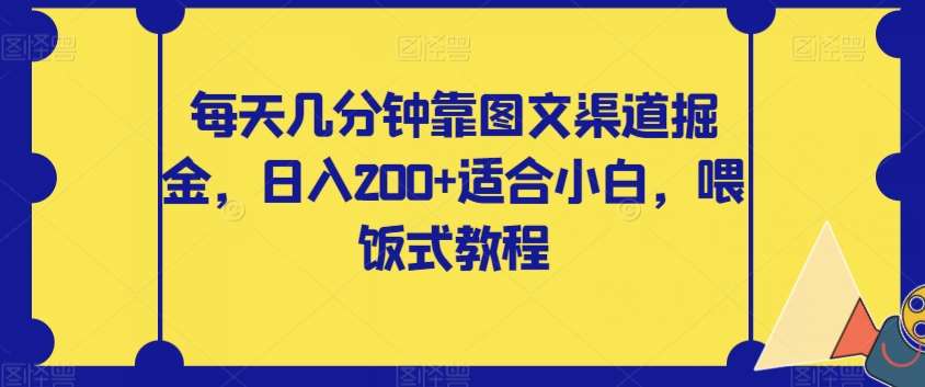 每天几分钟靠图文渠道掘金，日入200+适合小白，喂饭式教程【揭秘】-知享知识库