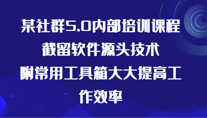 某社群5.0内部培训课程，截留软件源头技术，附常用工具箱大大提高工作效率-知享知识库
