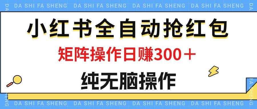 (12151期)最新小红书全自动抢红包,单号一天50+ 矩阵操作日入300+,纯无脑操作-知享知识库