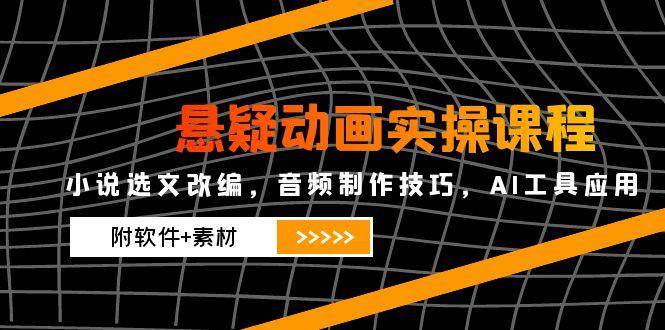 悬疑动画实操课程，小说选文改编，音频制作技巧，AI工具应用（附软件+素材）-知享知识库