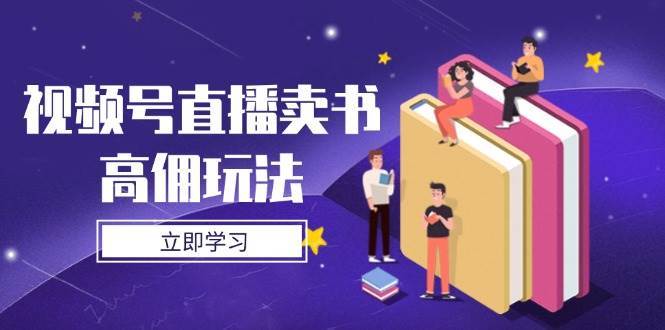 视频号直播卖书高佣玩法，底层逻辑解析，实操技巧全攻略-知享知识库