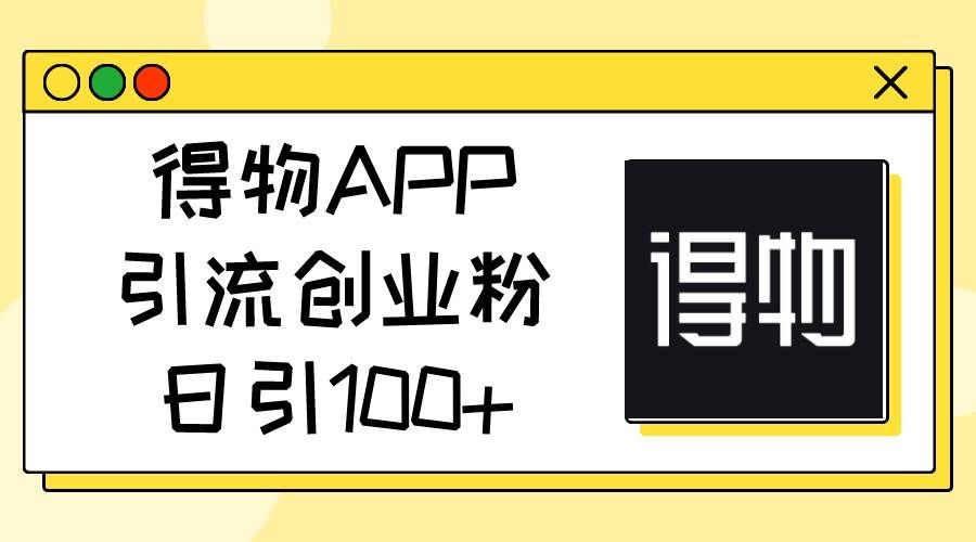 （11027期）得物APP引流创业粉，日引100+-知享知识库