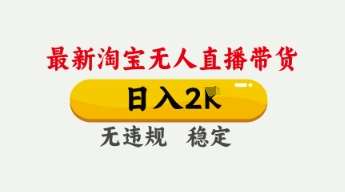 4月最新淘宝无人直播带货，日入数张，不违规不封号，独家技术，操作简单【揭秘】-知享知识库