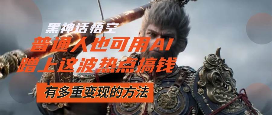（12414期）黑神话悟空爆火，已经有人利用这波流量变现几十万，普通人也可用AI蹭上…-知享知识库