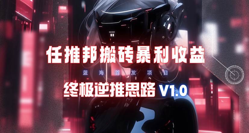 【限时蓝海】任推邦搬砖暴利吃收益_终极逆推思路V1.0-知享知识库