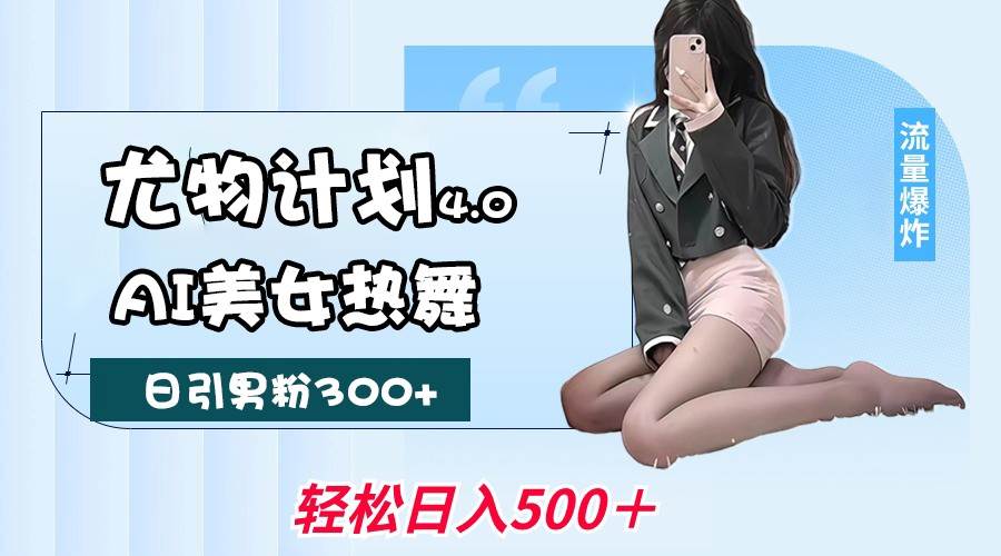 尤物计划4.0,AI美女热舞引爆流量,不限流不封号,轻松月入一万+-知享知识库