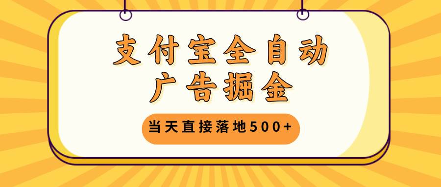 （13113期）支付宝全自动广告掘金，当天直接落地500+，无需养鸡可矩阵放大操作-知享知识库
