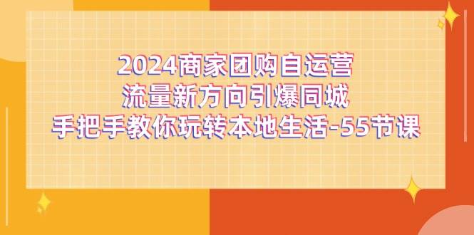 2024商家团购自运营流量新方向引爆同城，手把手教你玩转本地生活（67节完整版）-知享知识库