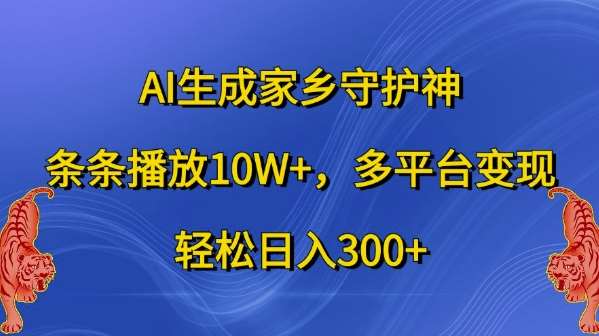 AI生成家乡守护神,条条播放10W+,多平台变现,轻松日入300+【揭秘】-知享知识库