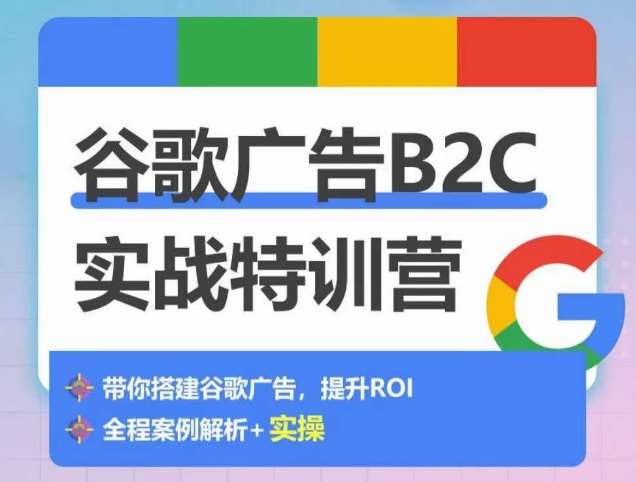 谷歌广告B2C实战特训营，500+谷歌账户总结经验，实战演示如何从0-1搭建广告账户-知享知识库