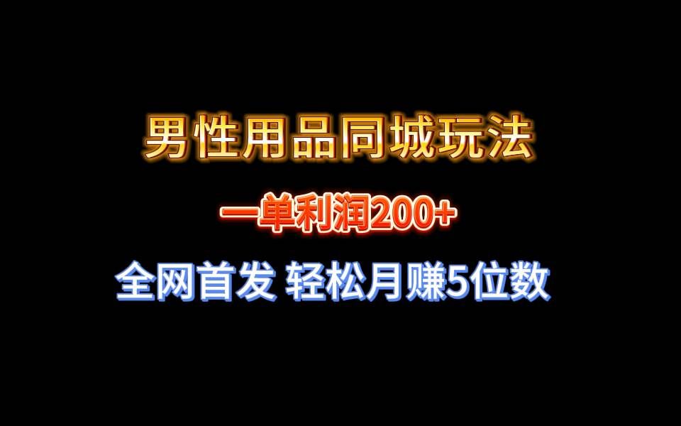 （8607期）全网首发 一单利润200+ 男性用品同城玩法 轻松月赚5位数-知享知识库
