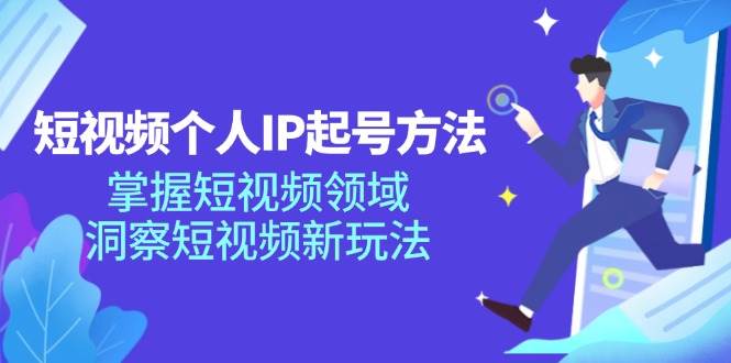 （11825期）短视频个人IP起号方法，掌握 短视频领域，洞察 短视频新玩法（68节完整）-知享知识库