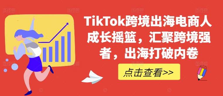 TikTok跨境出海电商人成长摇篮，汇聚跨境强者，出海打破内卷-知享知识库