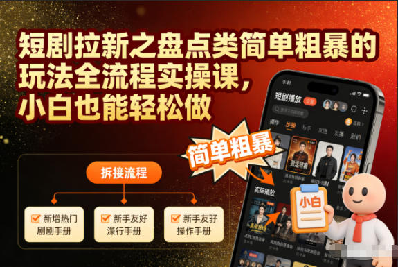 短剧拉新之盘点类简单粗暴的玩法全流程实操课，小白也能轻松做-知享知识库