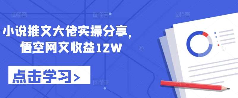 小说推文大佬实操分享，悟空网文收益12W-知享知识库