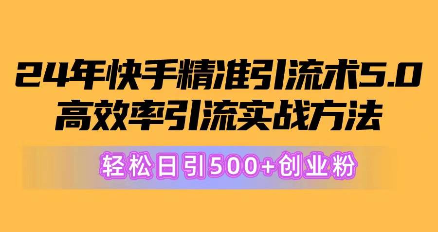 24年快手精准引流术5.0，高效率引流实战方法，轻松日引500+创业粉-知享知识库