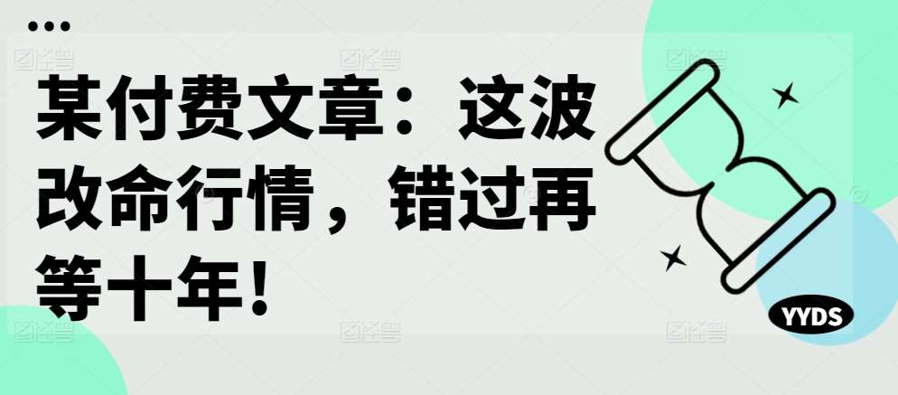 某付费文章：这波改命行情，错过再等十年!-知享知识库