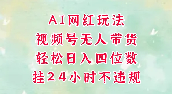 视频号无人直播带货，手机一挂自动爆单，AI网红玩法，带你解放双手，轻松日入四位数-知享知识库