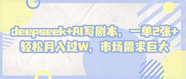 deepseek+AI写剧本，一单2张+ 轻松月入过W，市场需求巨大-知享知识库