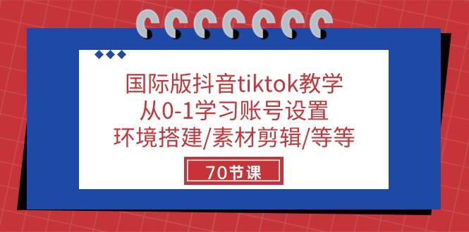 （10451期）国际版抖音tiktok教学：从0-1学习账号设置/环境搭建/素材剪辑/等等/70节-知享知识库