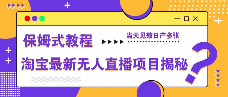 淘宝最新无人直播项目揭秘，保姆式教程，当天见效日产多张-知享知识库