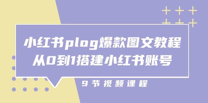 小红书plog爆款图文教程,从0到1搭建小红书账号(9节课)-知享知识库