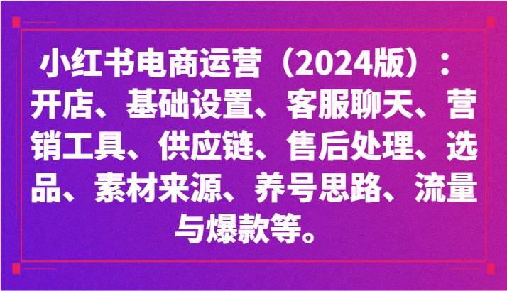小红书电商运营（2024版）：开店、设置、供应链、选品、素材、养号、流量与爆款等-知享知识库