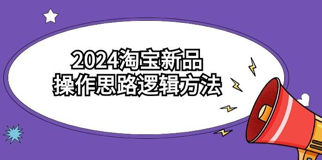 2024淘宝新品操作思路逻辑方法(6节视频课)-知享知识库