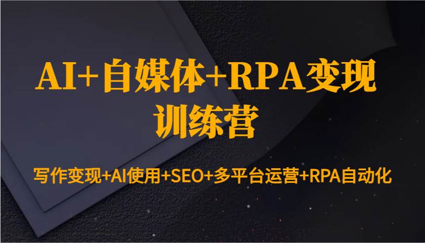 AI+自媒体+RPA变现训练营：写作变现+AI使用+SEO+多平台运营+RPA自动化-知享知识库