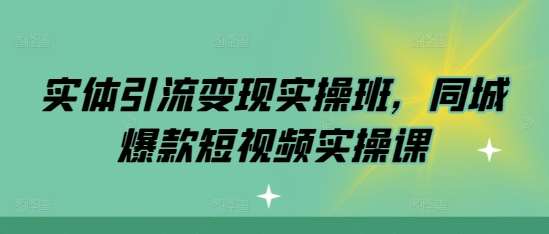 实体引流变现实操班，同城爆款短视频实操课-知享知识库