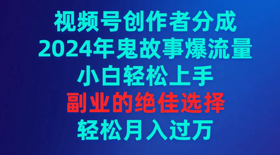 （9385期）视频号创作者分成，2024年鬼故事爆流量，小白轻松上手，副业的绝佳选择…-知享知识库