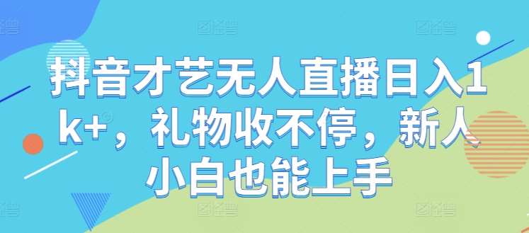 抖音才艺无人直播日入1k+，礼物收不停，新人小白也能上手【揭秘】-知享知识库