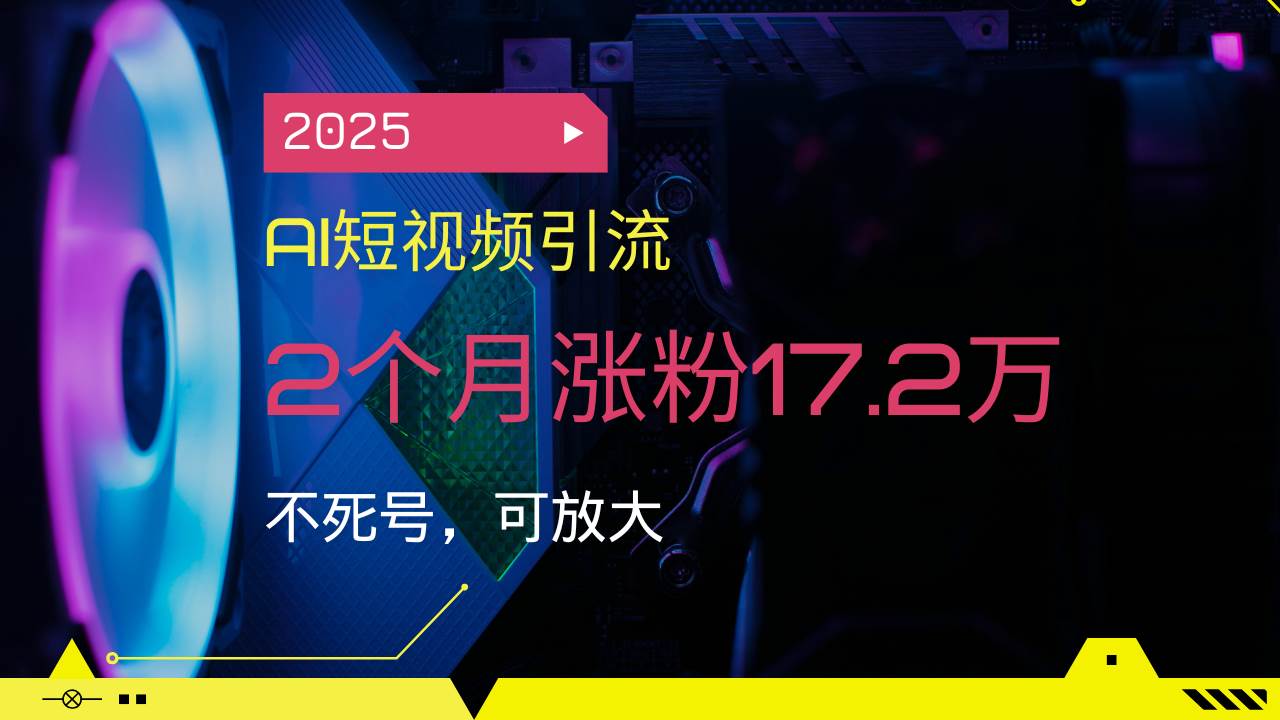 （14213期）2025AI短视频引流，2个月涨粉17.2万，不死号，可放大-知享知识库