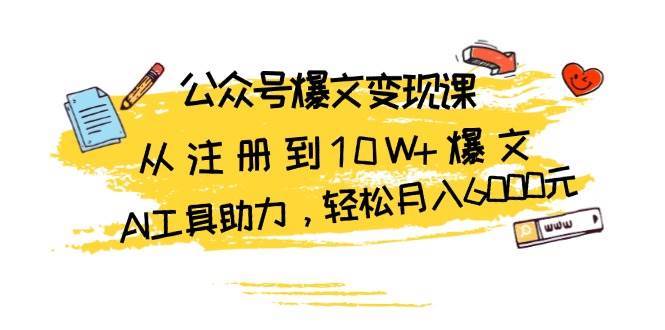 公众号爆文变现课：从注册到10W+爆文，AI工具助力，轻松月入6000元-知享知识库