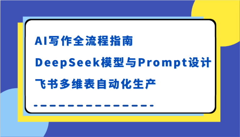 AI写作全流程指南，DeepSeek模型与Prompt设计，飞书多维表自动化生产-知享知识库