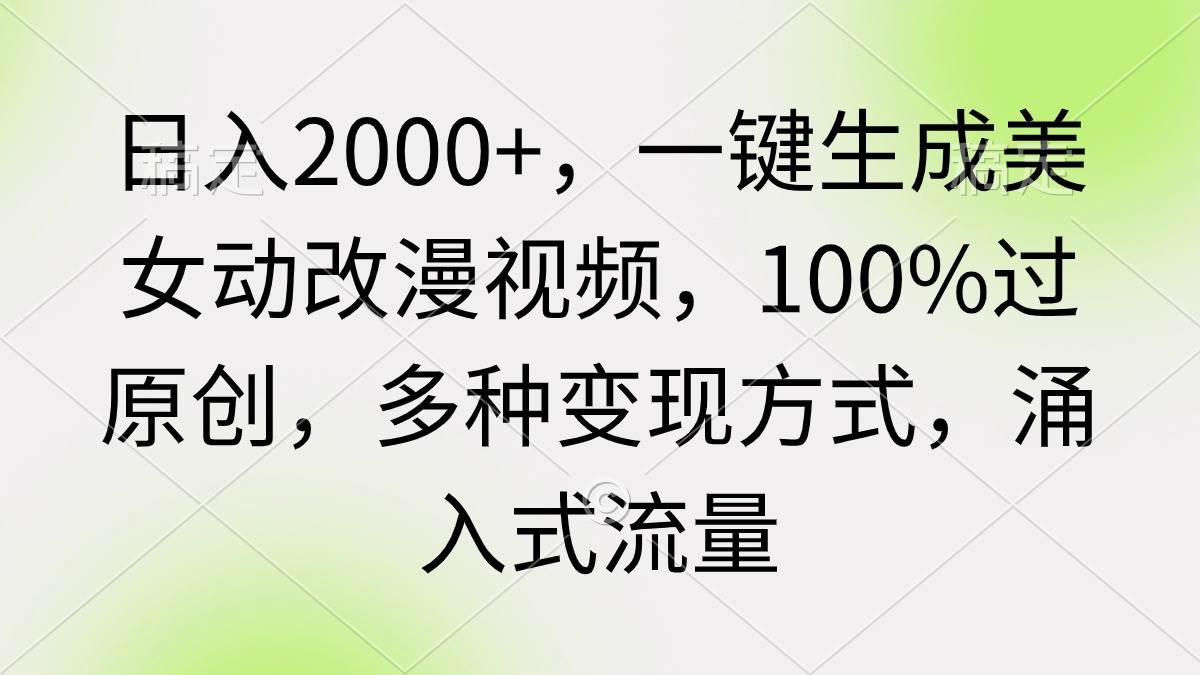 （9415期）日入2000+，一键生成美女动改漫视频，100%过原创，多种变现方式 涌入式流量-知享知识库