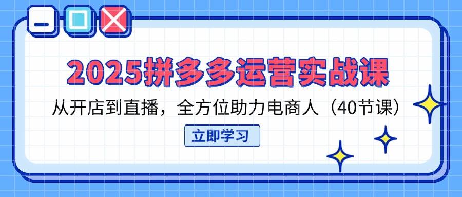 （14259期）2025拼多多运营实战课，从开店到直播，全方位助力电商人（40节课）-知享知识库