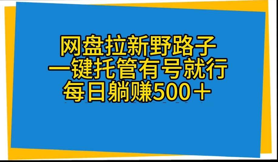 网盘拉新野路子，一键托管有号就行，全自动代发视频，每日躺赚500＋-知享知识库