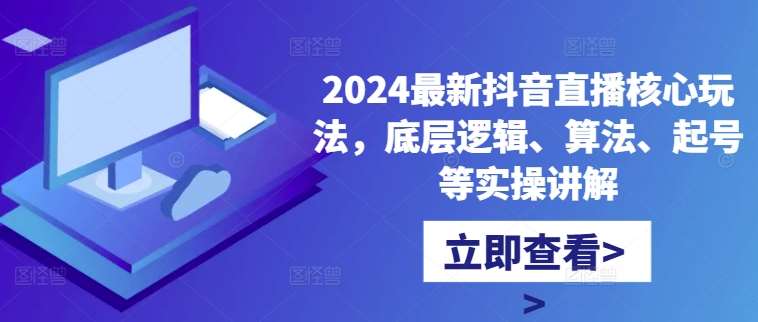 2024最新抖音直播核心玩法，底层逻辑、算法、起号等实操讲解-知享知识库