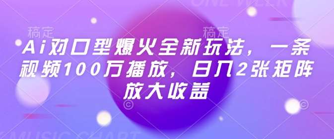 Ai对口型爆火全新玩法,一条视频100万播放,日入2张矩阵放大收益-知享知识库