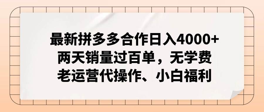 最新拼多多合作日入4000+两天销量过百单，无学费、老运营代操作、小白福利-知享知识库