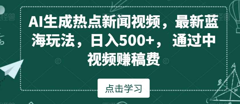 AI生成热点新闻视频,最新蓝海玩法,日入500+,通过中视频赚稿费【揭秘】-知享知识库