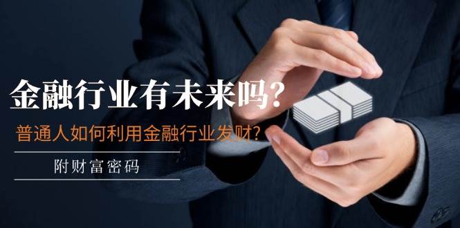 公众号付费文章：金融行业有未来吗？普通人如何利用金融行业发财?(附财富密码)-知享知识库