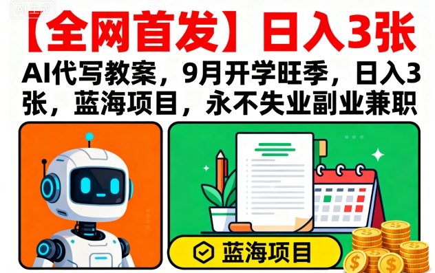 【全网首发】AI代写教案，9月开学旺季，日入3张，蓝海项目，永不失业副业兼职-知享知识库