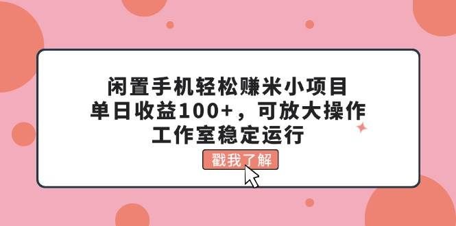 (11562期)闲置手机轻松赚米小项目,单日收益100+,可放大操作,工作室稳定运行-知享知识库