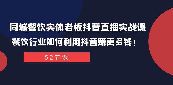 (7973期)同城餐饮实体老板抖音直播实战课:餐饮行业如何利用抖音赚更多钱!-知享知识库