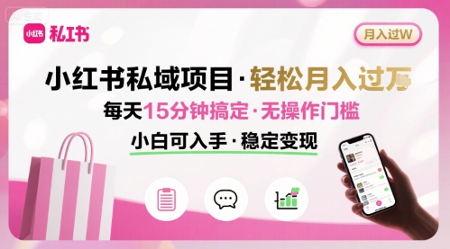 小红书私域项目 月入过W非常轻松 每天15分钟即可搞定，无任何操作门槛，小白可入手-知享知识库